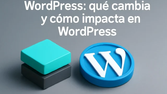 WordPress: qué cambia y cómo impacta en WordPress